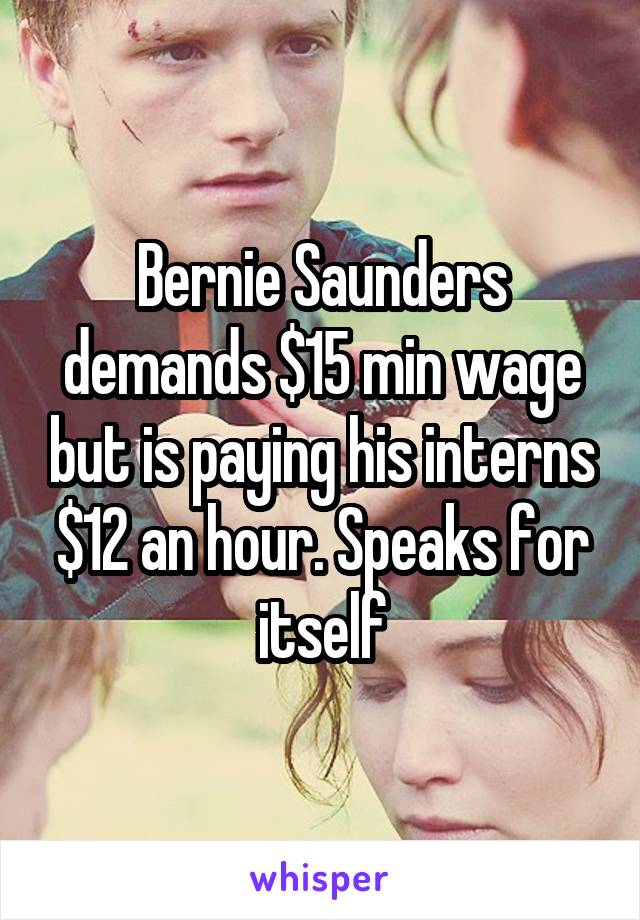 Bernie Saunders demands $15 min wage but is paying his interns $12 an hour. Speaks for itself