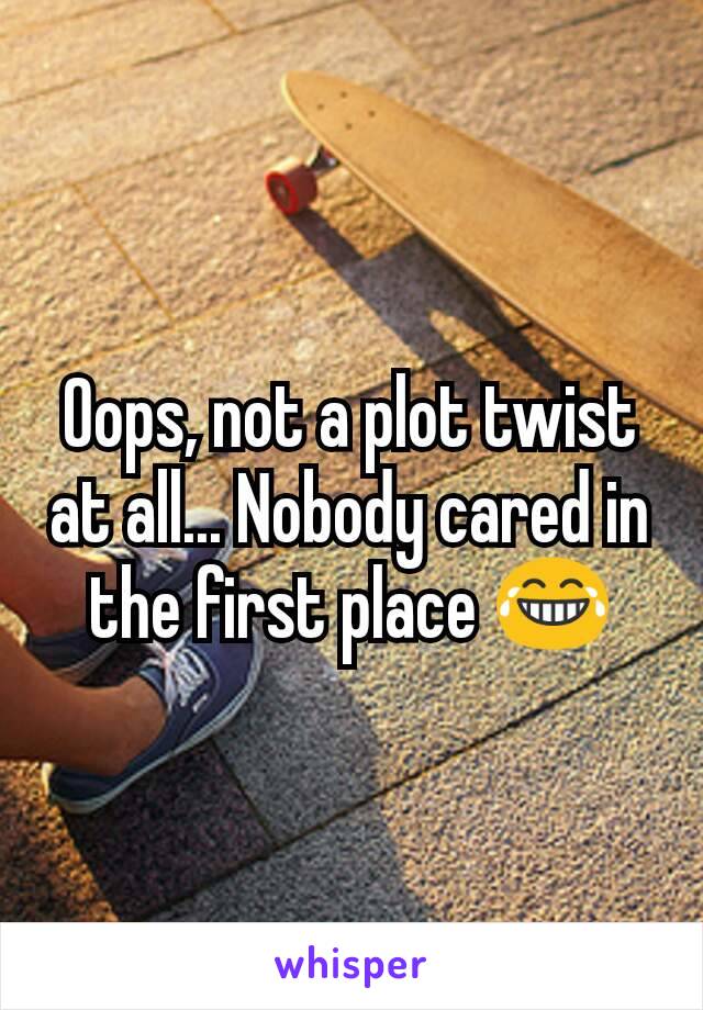 Oops, not a plot twist at all... Nobody cared in the first place 😂