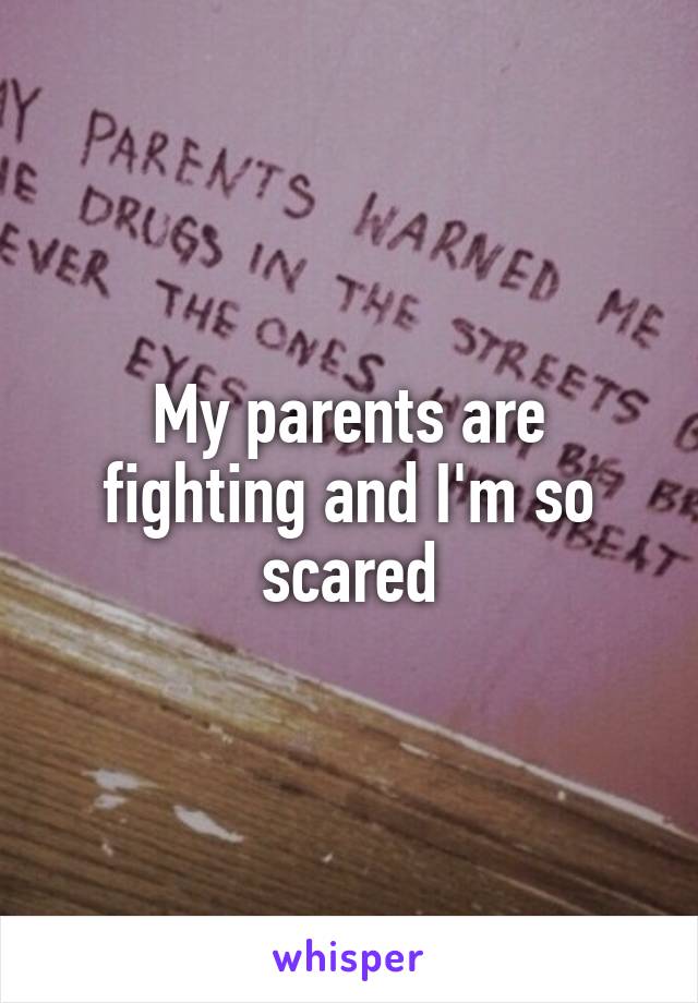 My parents are fighting and I'm so scared