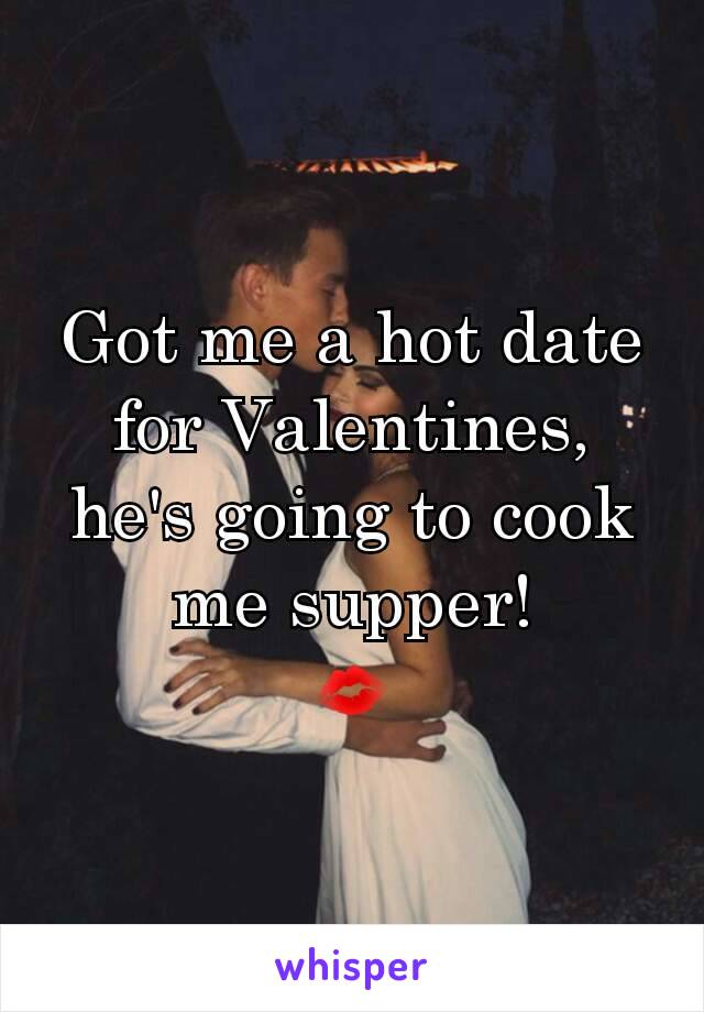 Got me a hot date for Valentines, he's going to cook me supper!
💋