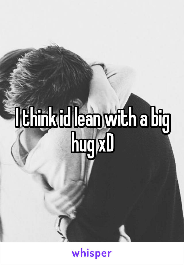 I think id lean with a big hug xD