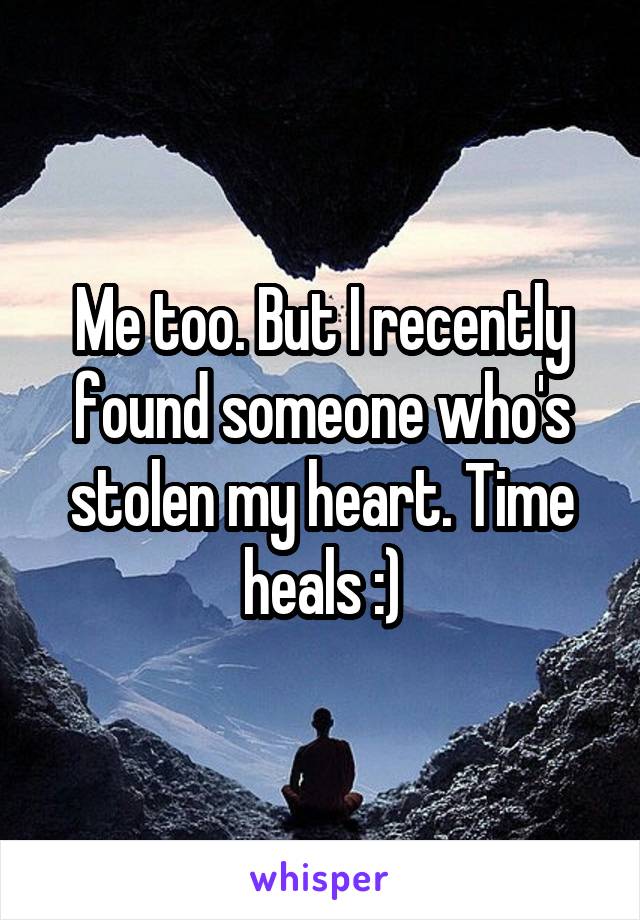 Me too. But I recently found someone who's stolen my heart. Time heals :)