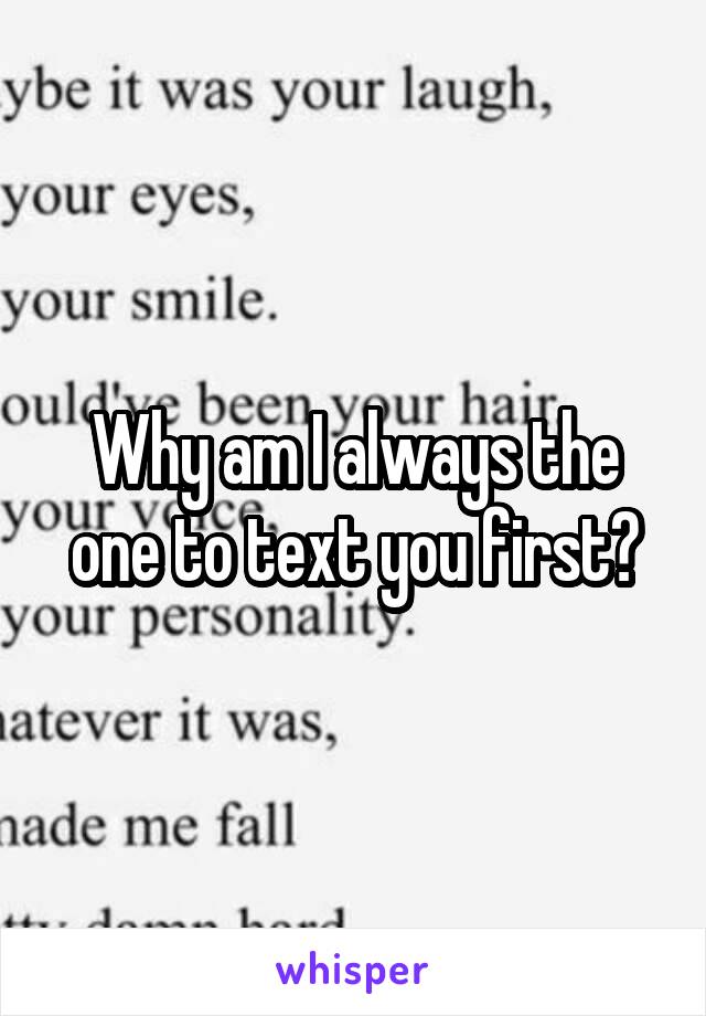 Why am I always the one to text you first?