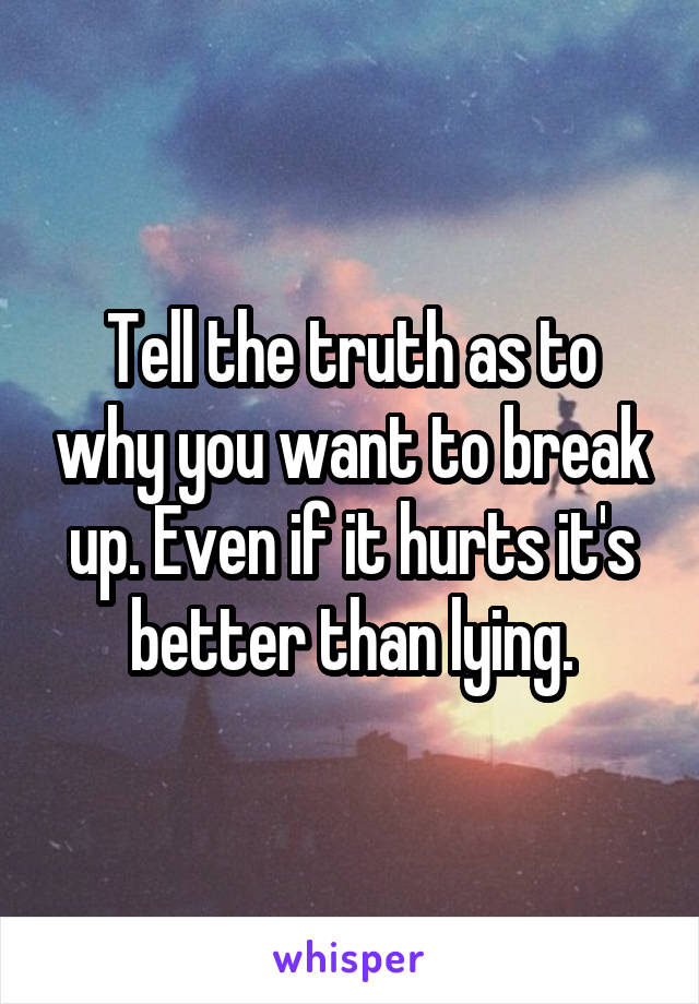 Tell the truth as to why you want to break up. Even if it hurts it's better than lying.