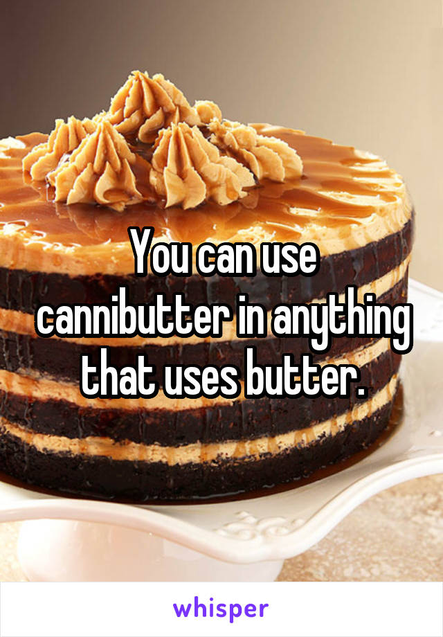 You can use cannibutter in anything that uses butter.