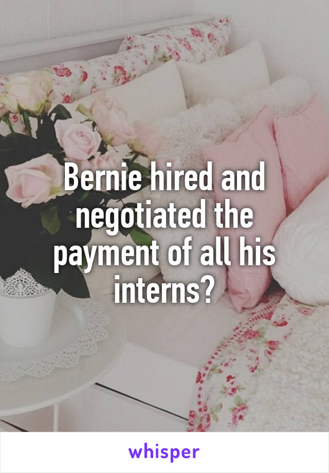 Bernie hired and negotiated the payment of all his interns?