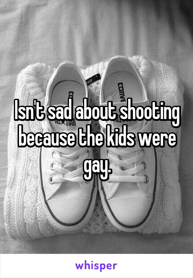 Isn't sad about shooting because the kids were gay.