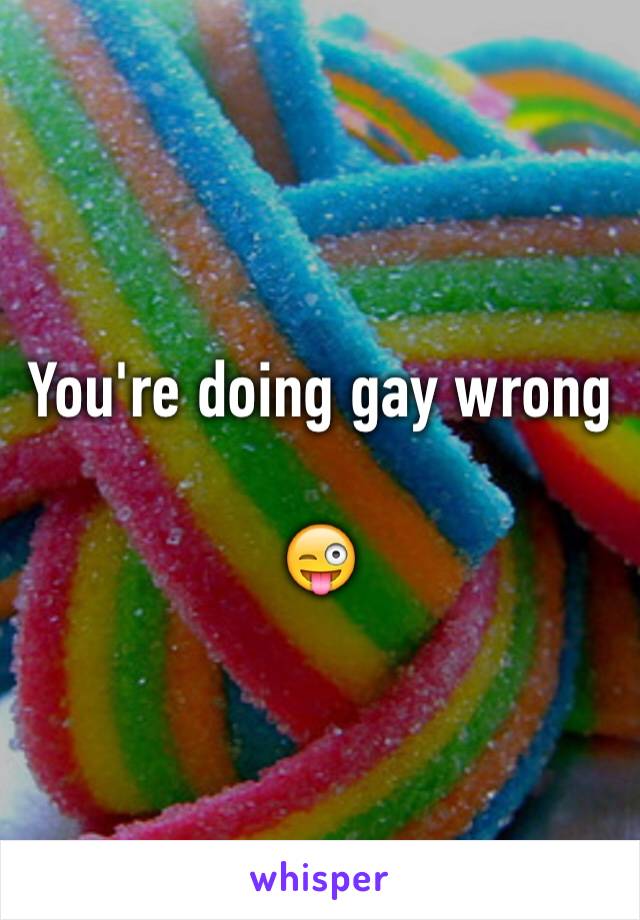 You're doing gay wrong

😜