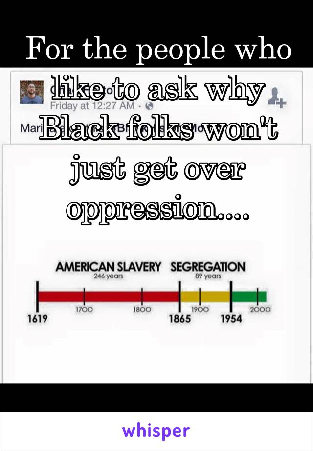 For the people who like to ask why Black folks won't just get over oppression....




