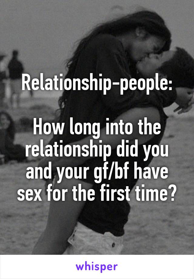 Relationship-people:

How long into the relationship did you and your gf/bf have sex for the first time?