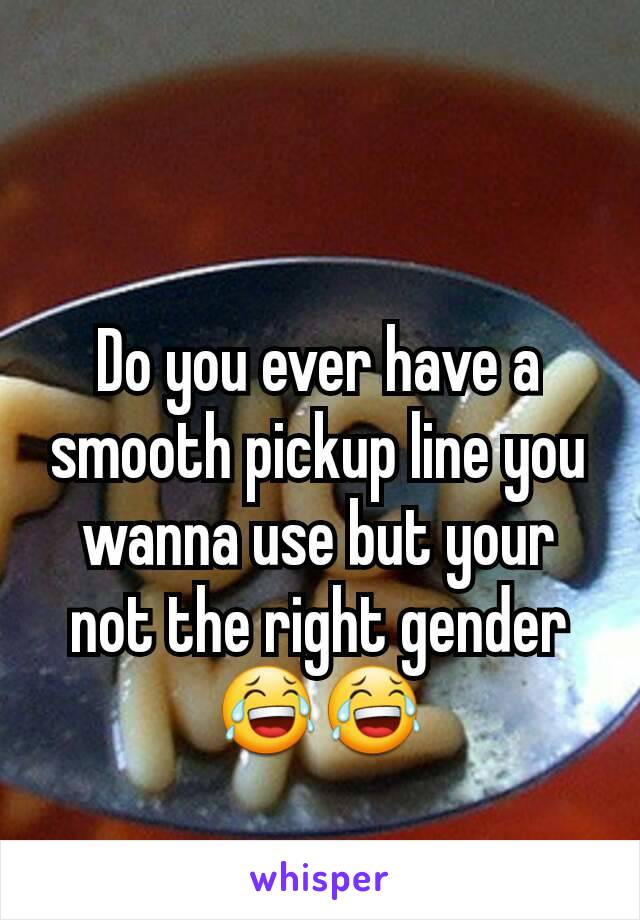 Do you ever have a smooth pickup line you wanna use but your not the right gender 😂😂