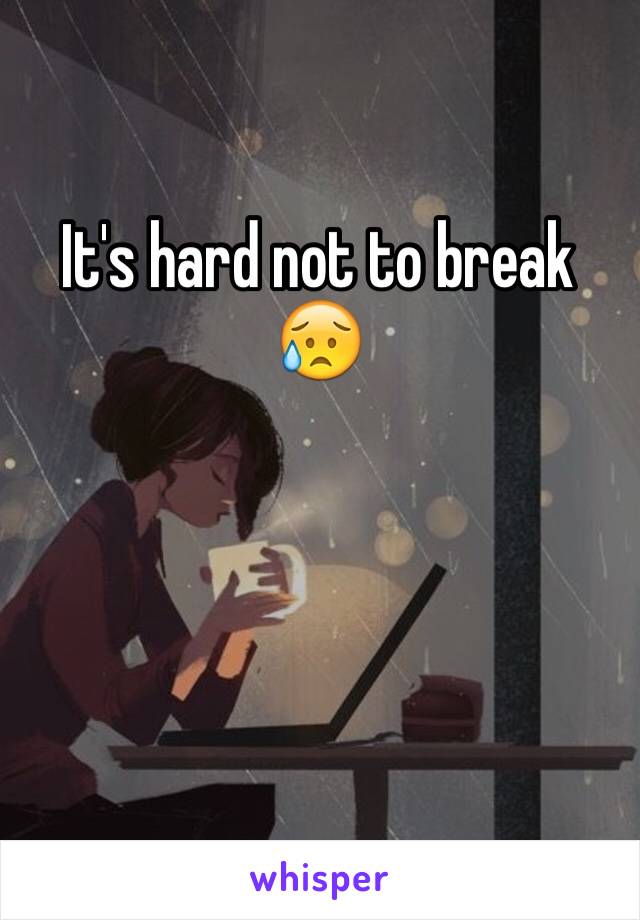 It's hard not to break 😥