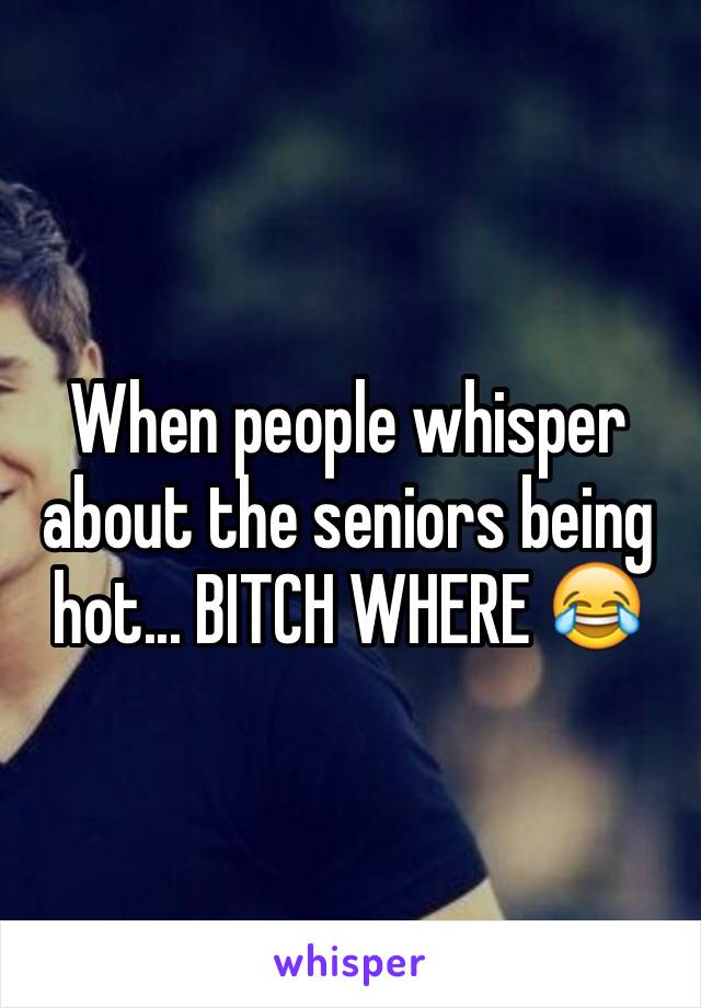 When people whisper about the seniors being hot... BITCH WHERE 😂