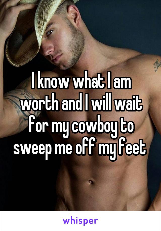 I know what I am worth and I will wait for my cowboy to sweep me off my feet 