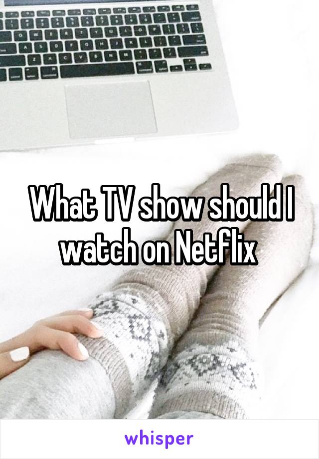 What TV show should I watch on Netflix 