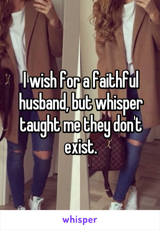 I wish for a faithful husband, but whisper taught me they don't exist.