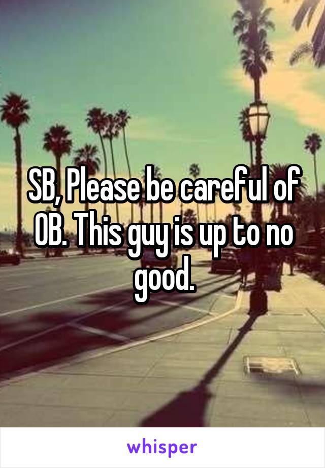 SB, Please be careful of OB. This guy is up to no good.