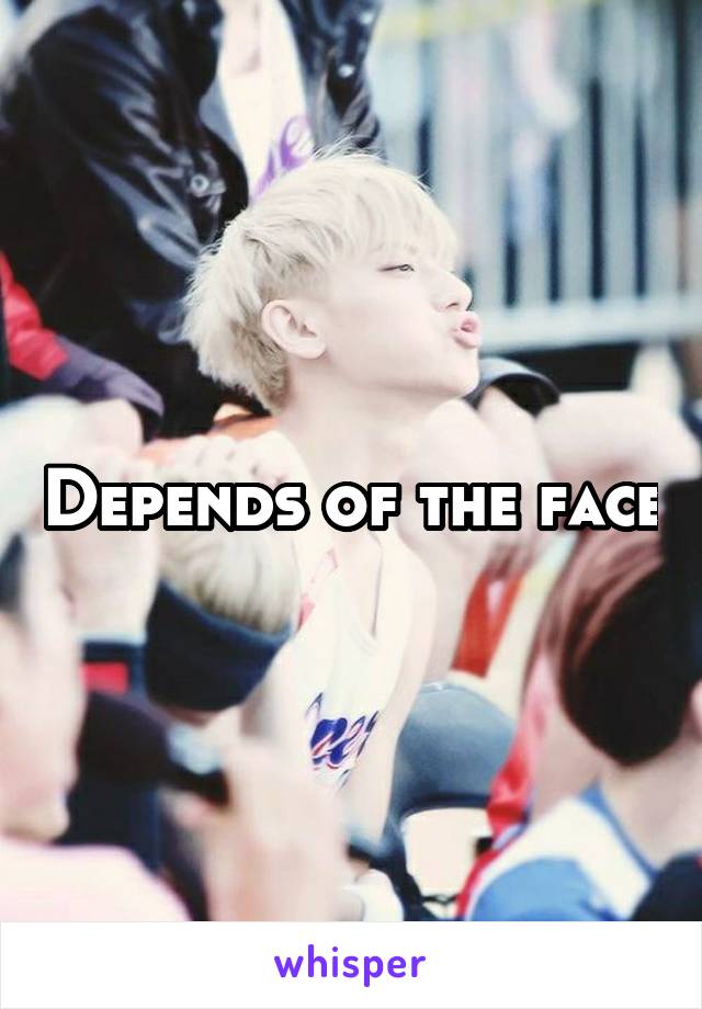 Depends of the face