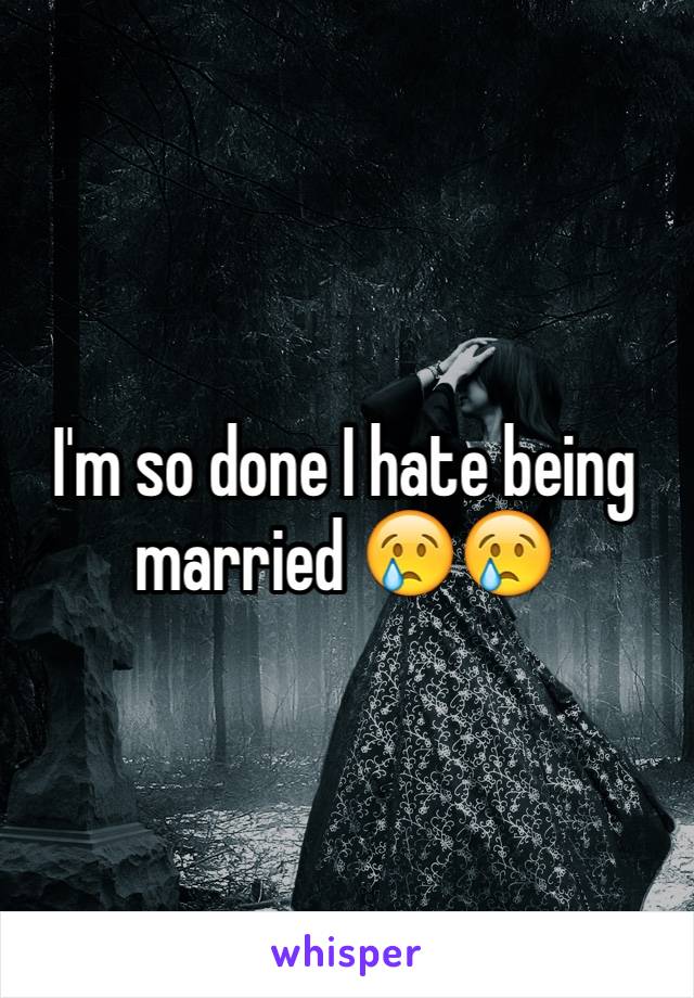 I'm so done I hate being married 😢😢