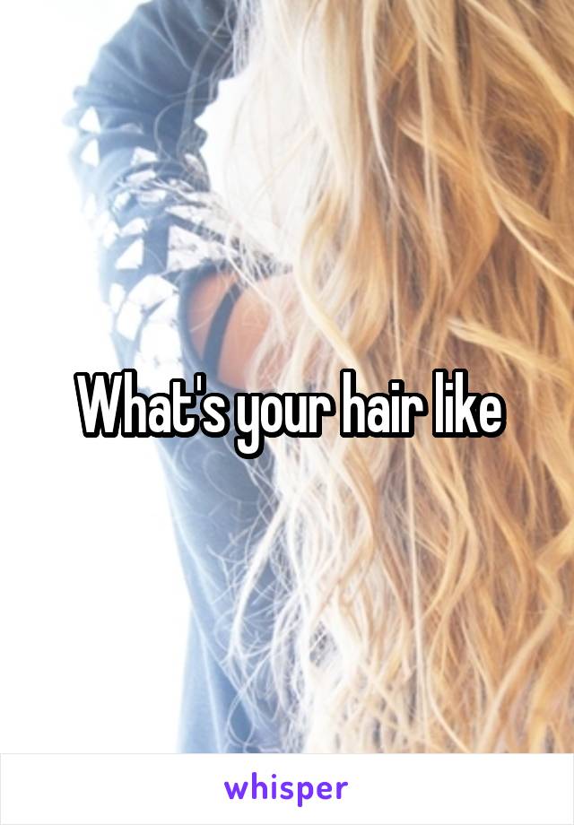 What's your hair like