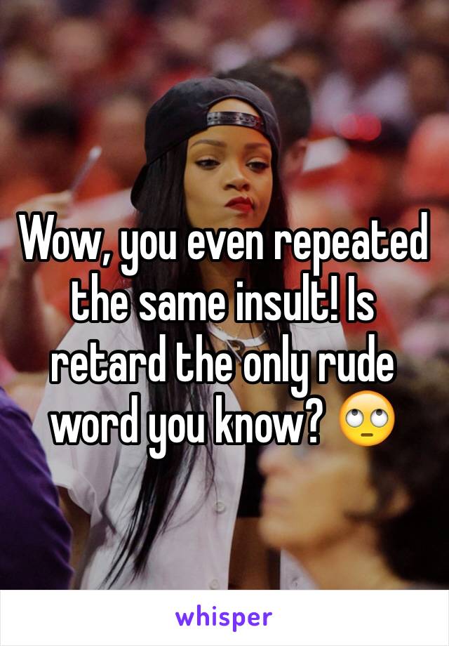 Wow, you even repeated the same insult! Is retard the only rude word you know? 🙄