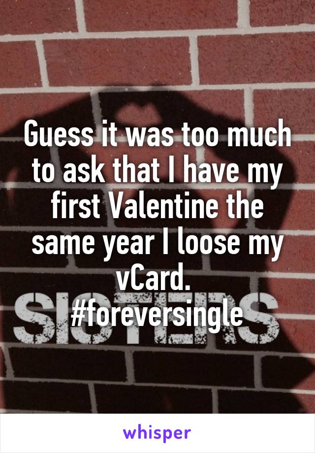 Guess it was too much to ask that I have my first Valentine the same year I loose my vCard. 
#foreversingle