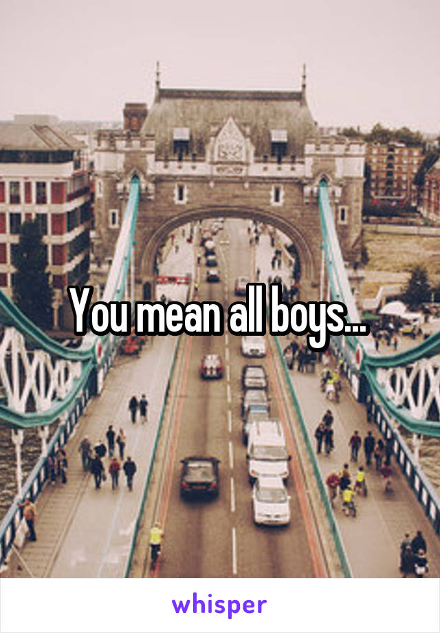 You mean all boys... 