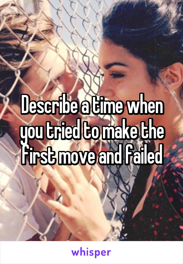 Describe a time when you tried to make the first move and failed