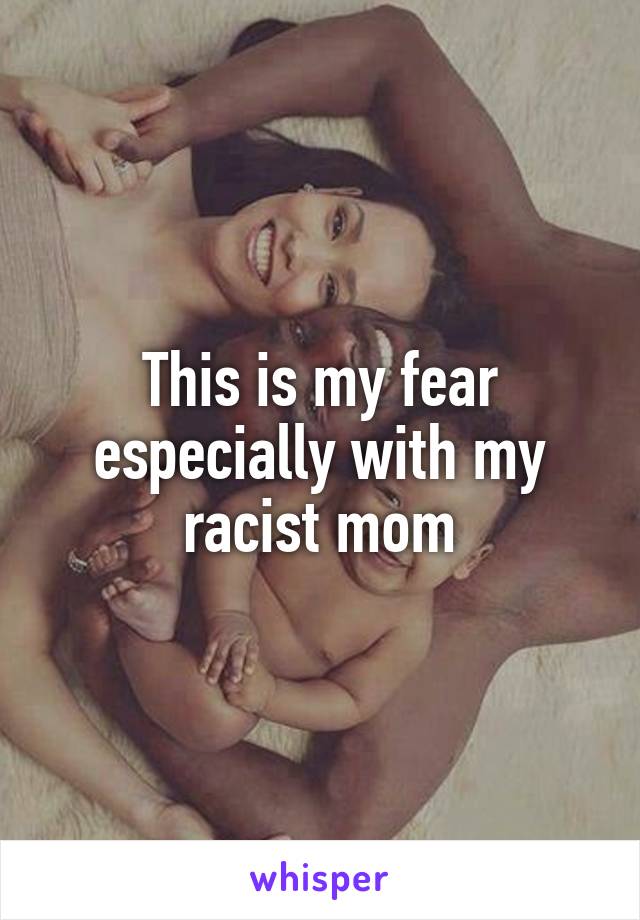This is my fear especially with my racist mom