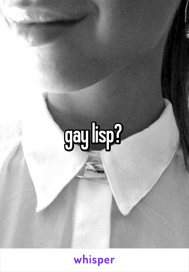 gay lisp? 