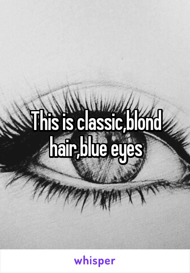 This is classic,blond hair,blue eyes