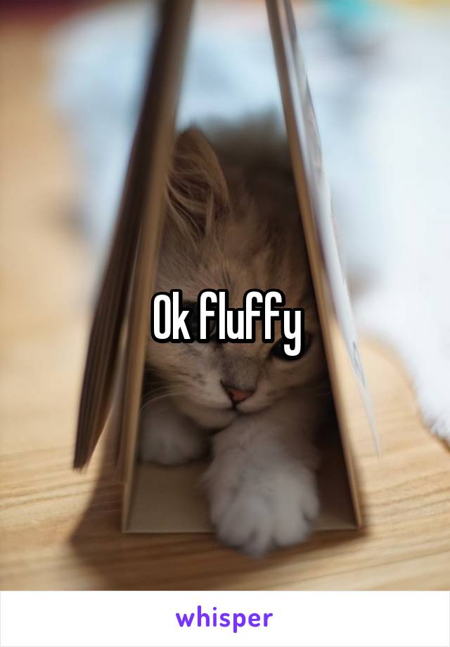 Ok fluffy