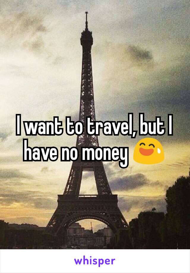 I want to travel, but I have no money 😅