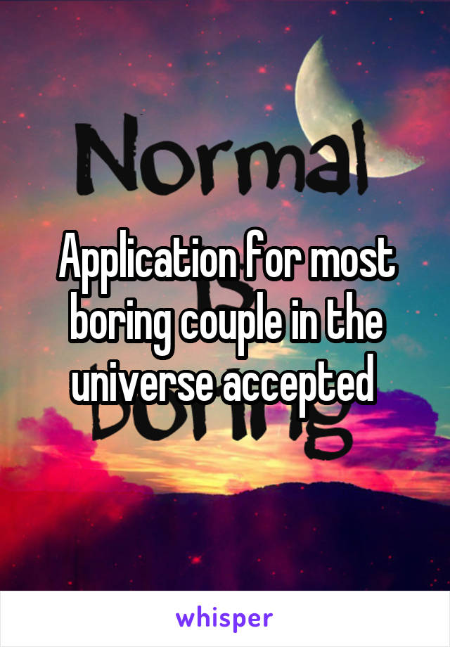 Application for most boring couple in the universe accepted 