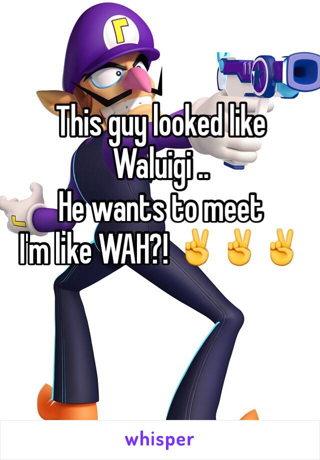 This guy looked like Waluigi ..
He wants to meet
I'm like WAH?! ✌️✌✌