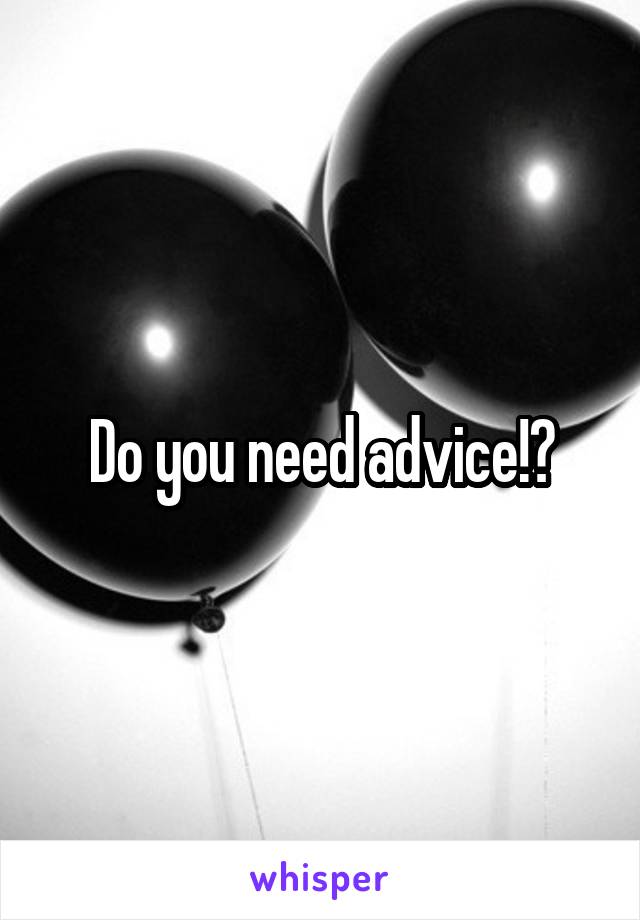 Do you need advice!?