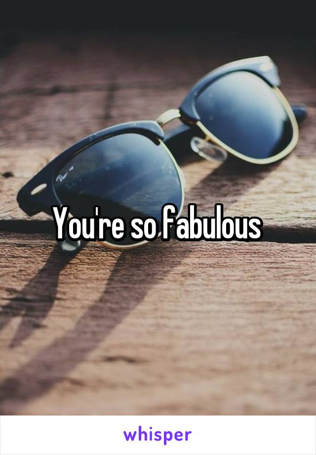 You're so fabulous 