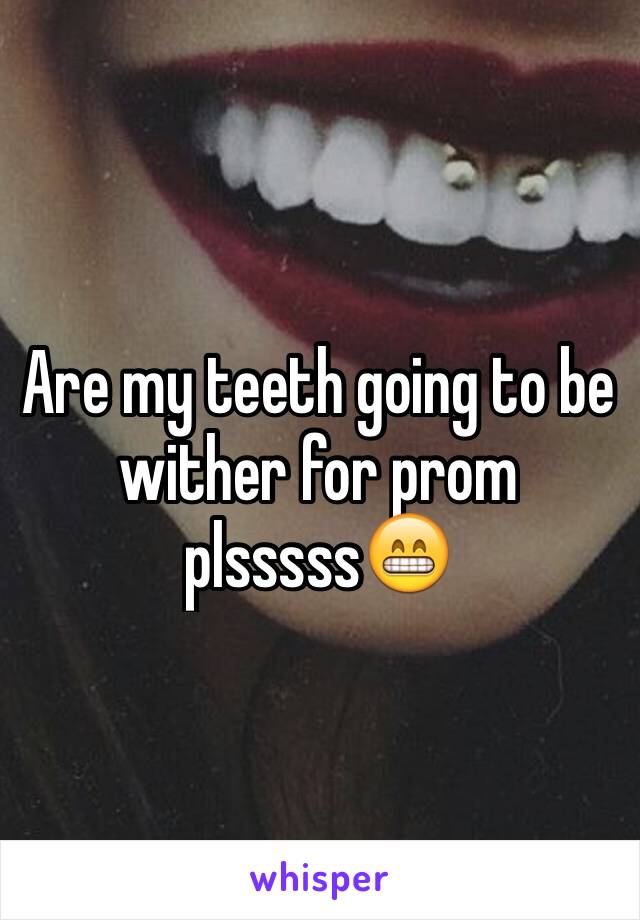 Are my teeth going to be wither for prom plsssss😁