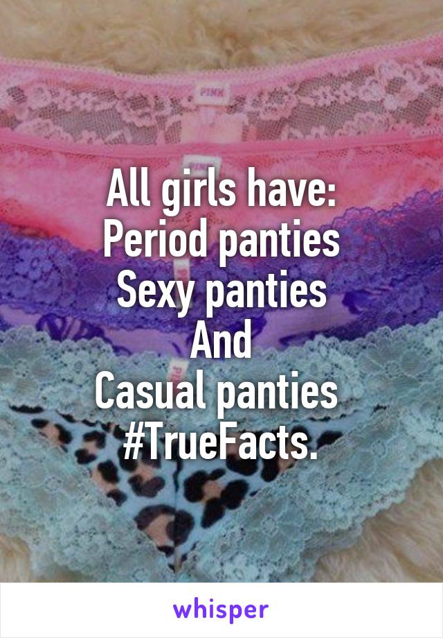 All girls have:
Period panties
Sexy panties
And
Casual panties 
#TrueFacts.