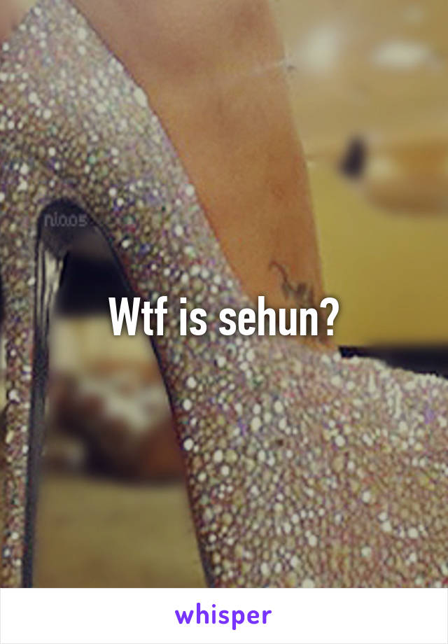 Wtf is sehun?