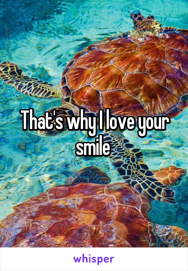 That's why I love your smile 