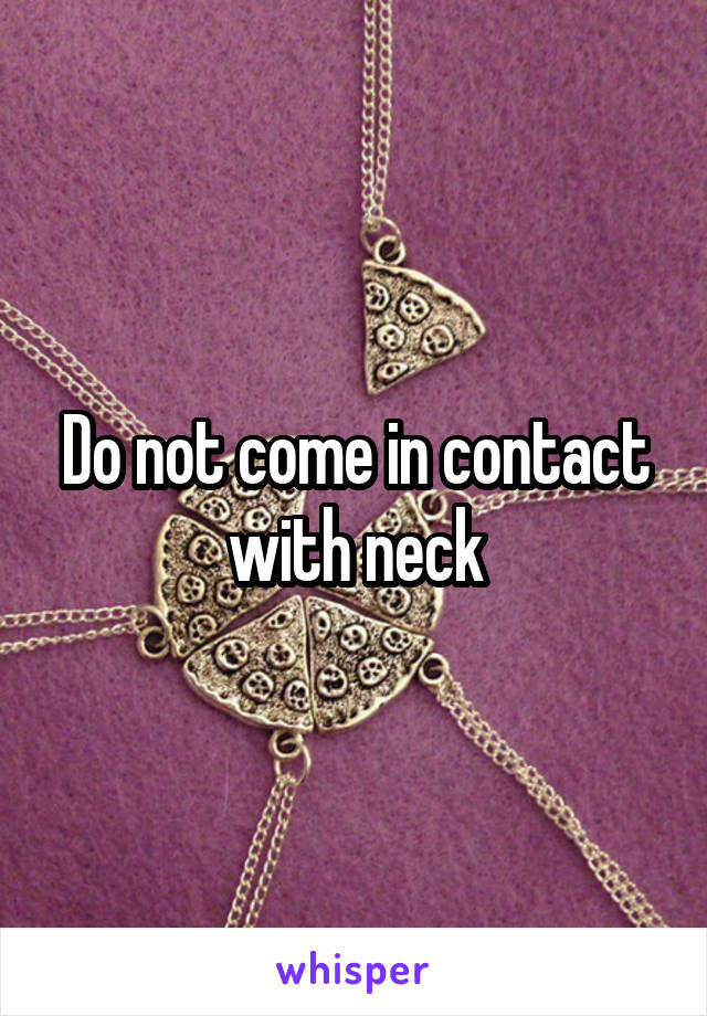 Do not come in contact with neck