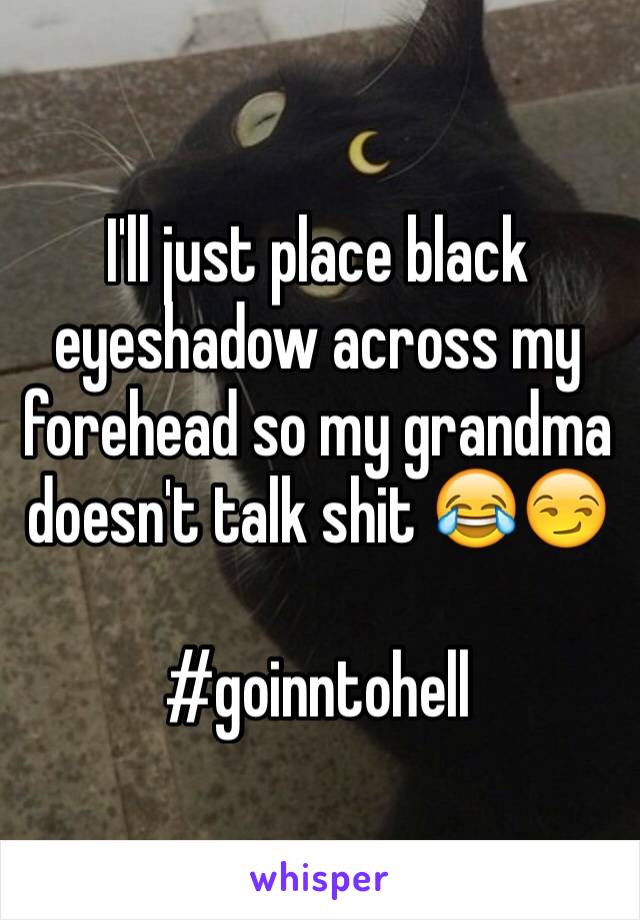 I'll just place black eyeshadow across my forehead so my grandma doesn't talk shit 😂😏

#goinntohell 