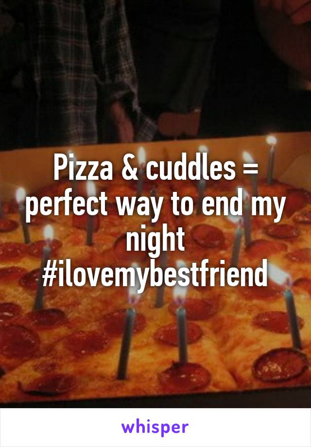 Pizza & cuddles = perfect way to end my night #ilovemybestfriend