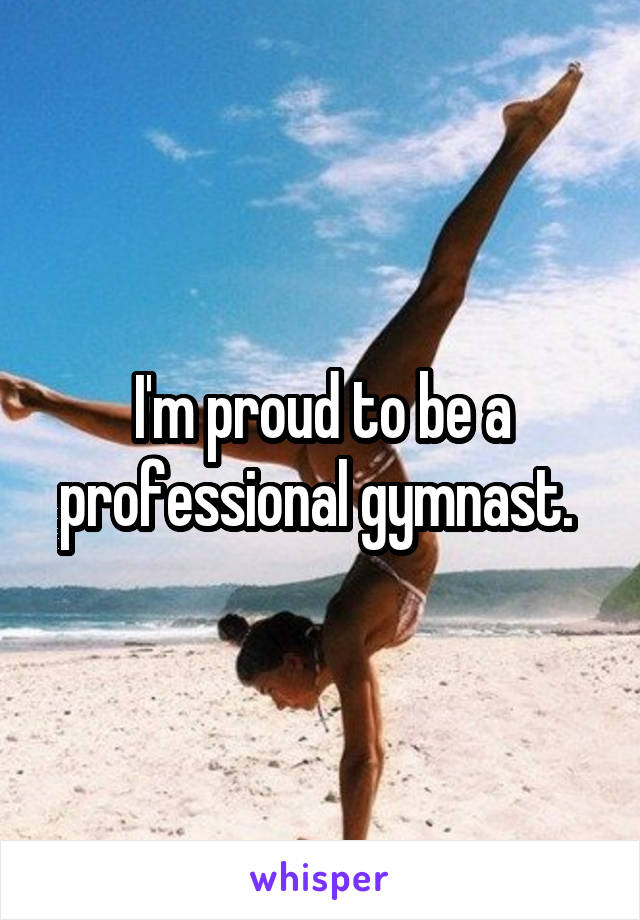 I'm proud to be a professional gymnast. 