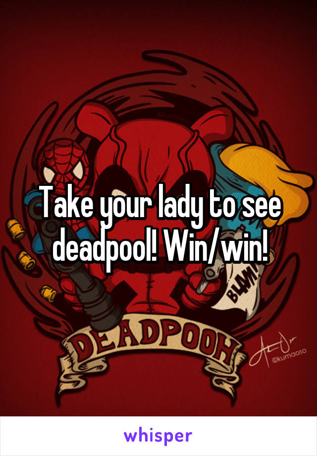 Take your lady to see deadpool! Win/win!