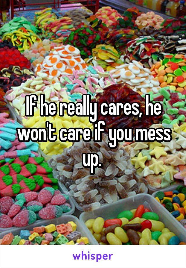 If he really cares, he won't care if you mess up. 