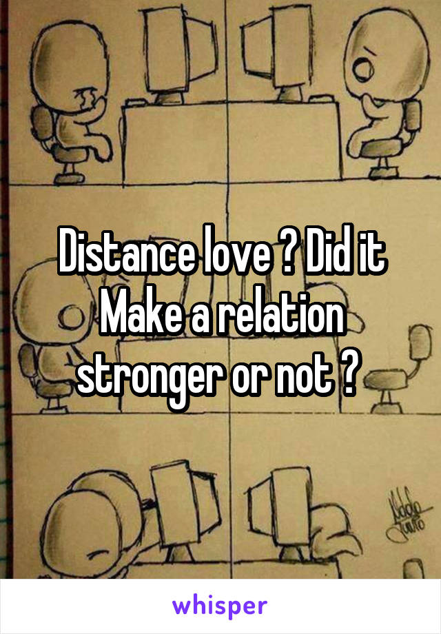 Distance love ? Did it Make a relation stronger or not ? 