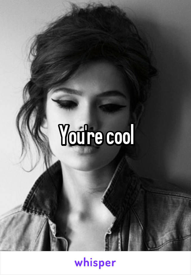 You're cool