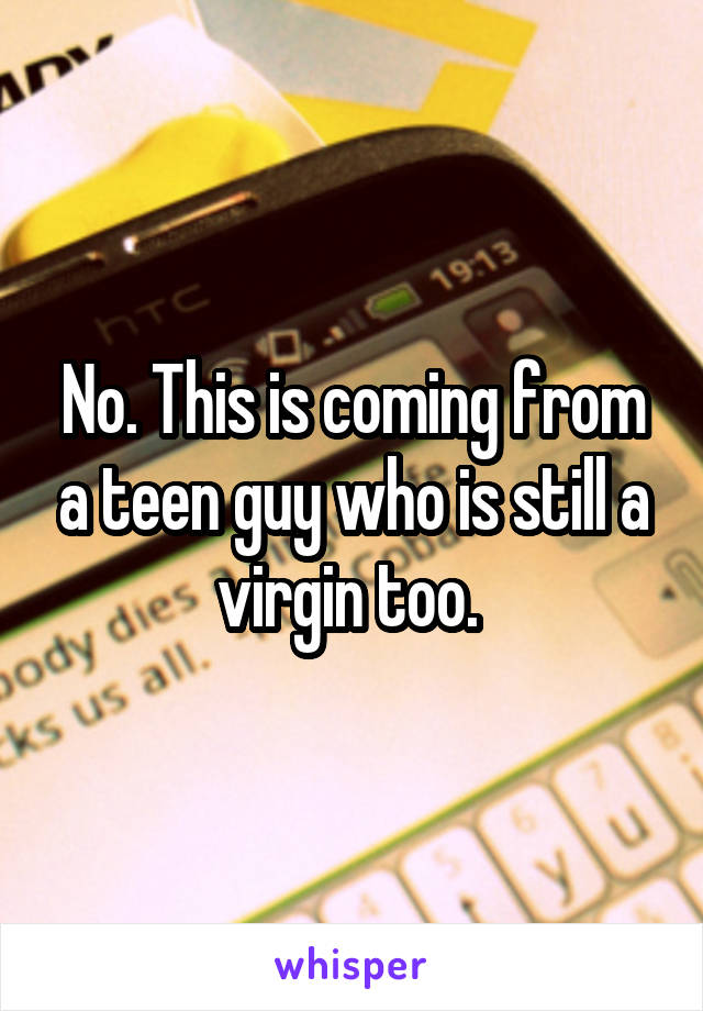 No. This is coming from a teen guy who is still a virgin too. 